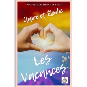 Birdy, Birdy Claire et Élodie 3 Les Vacances -: Romance lesbienne érotique • Romance lesbienne • Fiction LGBTQ+ Birdy, Birdy Claire et Élodie 3 Les Vacances -: Romance lesbienne érotique • Romance lesbienne • Fiction LGBTQ+