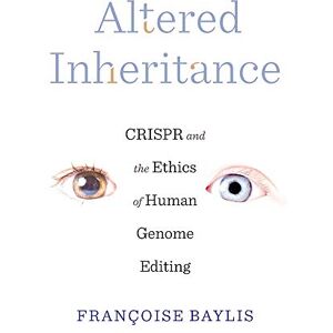 Baylis, Françoise Altered Inheritance: CRISPR and the Ethics of Human Genome Editing Baylis, Françoise Altered Inheritance: CRISPR and the Ethics of Human Genome Editing