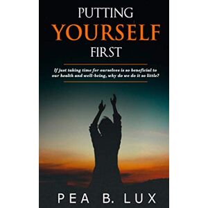 LUX, PEA B. Putting Yourself First: If just taking time for ourselves is so beneficial to our health and well-being, why do we do it so little? LUX, PEA B. Putting Yourself First: If just taking time for ourselves is so beneficial to our health and well-being, why do we do it so little?