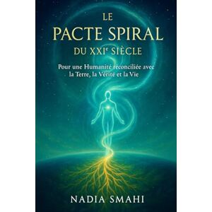 SMAHI, Nadia LE PACTE SPIRAL DU XXIᵉ SIÈCLE: Pour une Humanité Réconciliée avec la Terre, la Vérité et la Vie SMAHI, Nadia LE PACTE SPIRAL DU XXIᵉ SIÈCLE: Pour une Humanité Réconciliée avec la Terre, la Vérité et la Vie