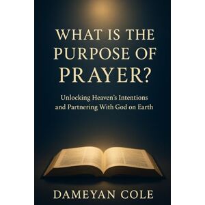 Cole, Dameyan What Is the Purpose of Prayer?: Unlocking Heaven’s Intentions and Partnering With God on Earth Cole, Dameyan What Is the Purpose of Prayer?: Unlocking Heaven’s Intentions and Partnering With God on Earth