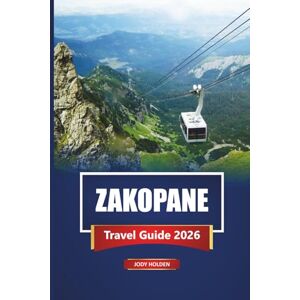 Holden, Jody ZAKOPANE Travel Guide 2026: Explore Poland’s Tatra Mountains with Itineraries, Hiking Trails, Maps, and Local Tips for Every Season Holden, Jody ZAKOPANE Travel Guide 2026: Explore Poland’s Tatra Mountains with Itineraries, Hiking Trails, Maps, and Local Tips for Every Season