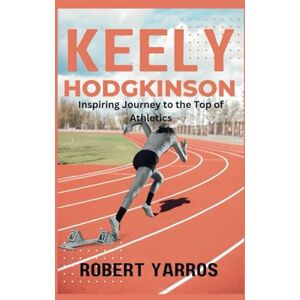Yarros, Robert Keely Hodgkinson: Inspiring Journey to the Top of Athletics Yarros, Robert Keely Hodgkinson: Inspiring Journey to the Top of Athletics