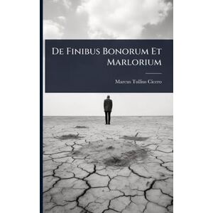 Cicero, Marcus Tullius De Finibus Bonorum Et Marlorium Cicero, Marcus Tullius De Finibus Bonorum Et Marlorium