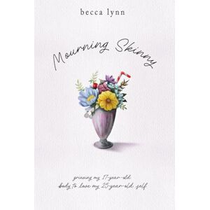 lynn, becca mourning skinny: grieving my 17-year-old body to love my 25-year-old self lynn, becca mourning skinny: grieving my 17-year-old body to love my 25-year-old self
