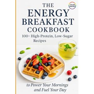 Sreda PhD, Yurii The Energy Breakfast Cookbook: 100+ High-Protein, Low-Sugar Recipes to Power Your Mornings and Fuel Your Day Sreda PhD, Yurii The Energy Breakfast Cookbook: 100+ High-Protein, Low-Sugar Recipes to Power Your Mornings and Fuel Your Day