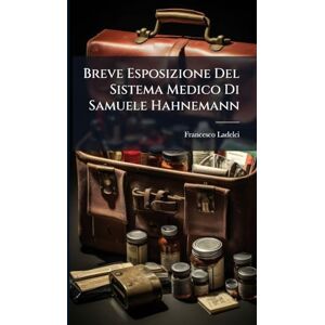Ladelci, Francesco Breve Esposizione Del Sistema Medico Di Samuele Hahnemann Ladelci, Francesco Breve Esposizione Del Sistema Medico Di Samuele Hahnemann