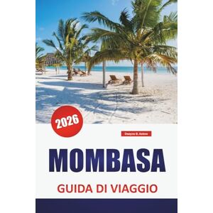 Askew, Dwayne B. MOMBASA GUIDA DI VIAGGIO 2026: Cultura swahili, spiagge, passeggiate nella città vecchia, ristoranti locali e consigli pratici per esplorare la città costiera del Kenya Askew, Dwayne B. MOMBASA GUIDA DI VIAGGIO 2026: Cultura swahili, spiagge, passeggiate nella città vecchia, ristoranti locali e consigli pratici per esplorare la città costiera del Kenya