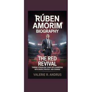 R. Andrus, Valerie RÚBEN AMORIM BIOGRAPHY: The Red Revival Turning struggling teams into champions with vision, strategy, and courage R. Andrus, Valerie RÚBEN AMORIM BIOGRAPHY: The Red Revival Turning struggling teams into champions with vision, strategy, and courage