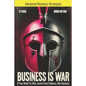 Foxx, JT Business Is War: If You Want To Win, Learn From Failures, Not Success Foxx, JT Business Is War: If You Want To Win, Learn From Failures, Not Success