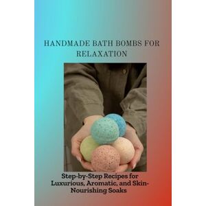 Jonas, Khalid HANDMADE BATH BOMBS FOR RELAXATION: Step-by-Step Recipes for Luxurious, Aromatic, and Skin-Nourishing Soaks Jonas, Khalid HANDMADE BATH BOMBS FOR RELAXATION: Step-by-Step Recipes for Luxurious, Aromatic, and Skin-Nourishing Soaks