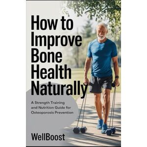 boost, Well How to Improve Bone Health Naturally: A Strength Training and Nutrition Guide for Osteoporosis Prevention boost, Well How to Improve Bone Health Naturally: A Strength Training and Nutrition Guide for Osteoporosis Prevention