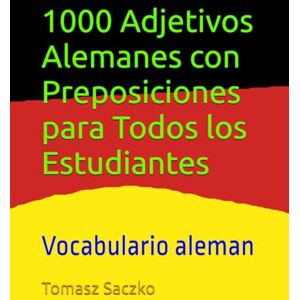 Saczko, tomasz 1000 Adjetivos Alemanes con Preposiciones para Todos los Estudiantes: Covabulario aleman Saczko, tomasz 1000 Adjetivos Alemanes con Preposiciones para Todos los Estudiantes: Covabulario aleman