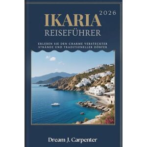 Carpenter, Dream J. IKARIA REISEFÜHRER 2026: Erleben Sie den Charme versteckter Strände und traditioneller Dörfer Carpenter, Dream J. IKARIA REISEFÜHRER 2026: Erleben Sie den Charme versteckter Strände und traditioneller Dörfer