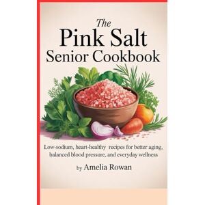 Rowan, Amelia The Pink Salt Senior Cookbook: Low-Sodium, Heart-Healthy Recipes for Better Aging, Balanced Blood Pressure, and Everyday Wellness. Rowan, Amelia The Pink Salt Senior Cookbook: Low-Sodium, Heart-Healthy Recipes for Better Aging, Balanced Blood Pressure, and Everyday Wellness.