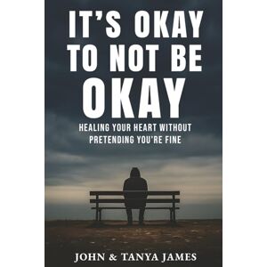 James, John IT'S OKAY TO NOT BE OKAY: HEALING YOUR HEART WITHOUT PRETENDING YOU'RE FINE James, John IT'S OKAY TO NOT BE OKAY: HEALING YOUR HEART WITHOUT PRETENDING YOU'RE FINE