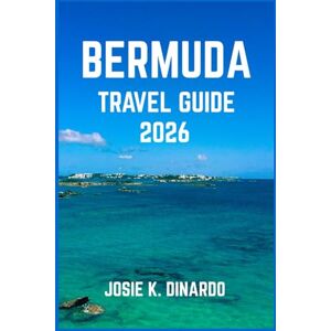 K. DINARDO, JOSIE BERMUDA TRAVEL GUIDE 2026: Discover the Heart of the Atlantic’s Most Enchanting Island: Images, Expert Recommendations and More K. DINARDO, JOSIE BERMUDA TRAVEL GUIDE 2026: Discover the Heart of the Atlantic’s Most Enchanting Island: Images, Expert Recommendations and More