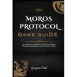 Dodd, Georgina Moros Protocol Game Guide: An Essential Companion to Advanced Builds, Resource Management, and Tactical Combat Dodd, Georgina Moros Protocol Game Guide: An Essential Companion to Advanced Builds, Resource Management, and Tactical Combat