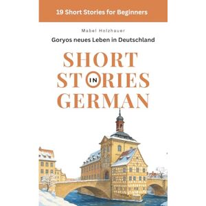 Holzhauer, Mabel Goryos neues Leben in Deutschland: Short Stories in German for Beginners Holzhauer, Mabel Goryos neues Leben in Deutschland: Short Stories in German for Beginners