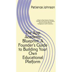 Johnson, Patience The App Academy Blueprint: A Founder's Guide to Building Your Own Educational Platform: A Step-by-Step Guide to Develop, Monetize, and Launch Your ... Courses, Business Management, and E-commerce. Johnson, Patience The App Academy Blueprint: A Founder's Guide to Building Your Own Educational Platform: A Step-by-Step Guide to Develop, Monetize, and Launch Your ... Courses, Business Management, and E-commerce.