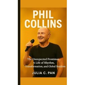 Pan, Julia C. Phil Collins: The Unexpected Frontman: A Life of Rhythm, Transformation, and Global Stardom Pan, Julia C. Phil Collins: The Unexpected Frontman: A Life of Rhythm, Transformation, and Global Stardom