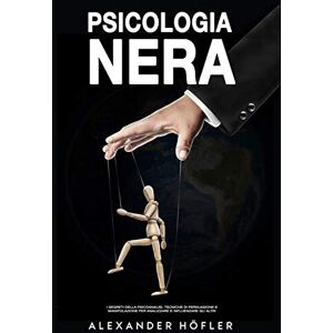 Höfler, Alexander Psicologia Nera: I Segreti Della Psicoanalisi, Tecniche Di Persuasione E Manipolazione Per Analizzare E Influenzare Höfler, Alexander Psicologia Nera: I Segreti Della Psicoanalisi, Tecniche Di Persuasione E Manipolazione Per Analizzare E Influenzare
