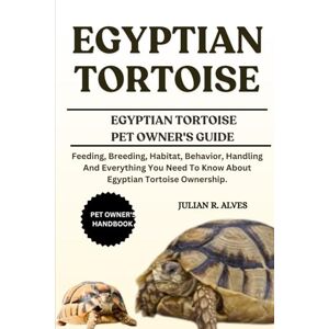 R. ALVES, JULIAN EGYPTIAN TORTOISE: Feeding, Breeding, Habitat, Behavior, Handling And Everything You Need To Know About Egyptian Tortoise Ownership. R. ALVES, JULIAN EGYPTIAN TORTOISE: Feeding, Breeding, Habitat, Behavior, Handling And Everything You Need To Know About Egyptian Tortoise Ownership.