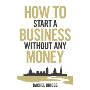 Bridge, Rachel How To Start a Business without Any Money Bridge, Rachel How To Start a Business without Any Money