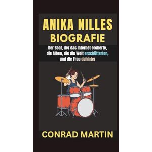 Martin, Conrad ANIKA NILLES BIOGRAFIE: Der Beat, der das Internet eroberte, die Alben, die die Welt erschütterten, und die Frau dahinter Martin, Conrad ANIKA NILLES BIOGRAFIE: Der Beat, der das Internet eroberte, die Alben, die die Welt erschütterten, und die Frau dahinter
