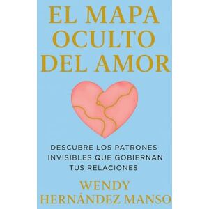 Hernández Manso, Wendy EL MAPA OCULTO DEL AMOR: Descubre los patrones invisibles que gobiernan tus relaciones Hernández Manso, Wendy EL MAPA OCULTO DEL AMOR: Descubre los patrones invisibles que gobiernan tus relaciones