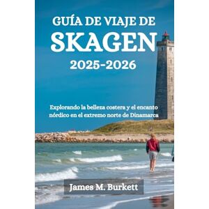 Burkett, James M. GUÍA DE VIAJE DE SKAGEN 2025-2026: Explorando la belleza costera y el encanto nórdico en el extremo norte de Dinamarca Burkett, James M. GUÍA DE VIAJE DE SKAGEN 2025-2026: Explorando la belleza costera y el encanto nórdico en el extremo norte de Dinamarca