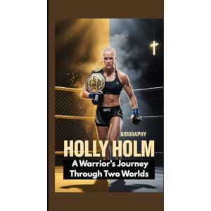 Rolo, Godwin HOLLY HOLM BIOGRAPHY: A Warrior's Journey Through Two Worlds Rolo, Godwin HOLLY HOLM BIOGRAPHY: A Warrior's Journey Through Two Worlds