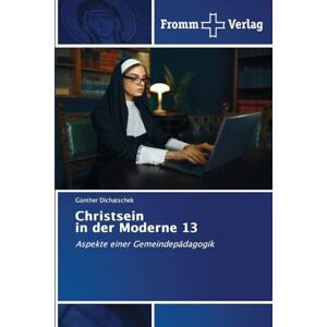 Dichatschek, Günther Christsein in der Moderne 13: Aspekte einer Gemeindepädagogik Dichatschek, Günther Christsein in der Moderne 13: Aspekte einer Gemeindepädagogik