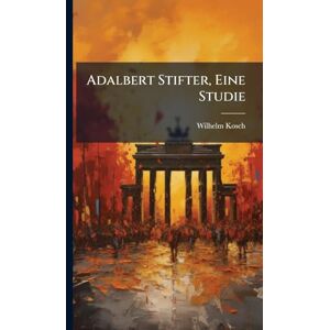 Kosch, Wilhelm Adalbert Stifter, Eine Studie Kosch, Wilhelm Adalbert Stifter, Eine Studie