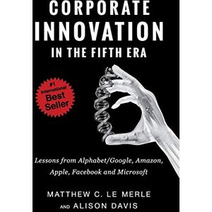 Le Merle, Matthew C Corporate Innovation in the Fifth Era: Lessons from Alphabet/Google, Amazon, Apple, Facebook, and Microsoft Le Merle, Matthew C Corporate Innovation in the Fifth Era: Lessons from Alphabet/Google, Amazon, Apple, Facebook, and Microsoft