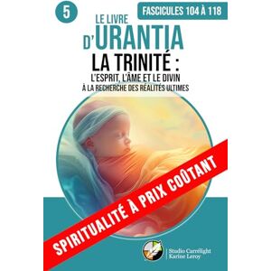 Urantia, Fondation LE LIVRE D’URANTIA 5 LA TRINITÉ : L’ESPRIT, L’ÂME ET LE DIVIN (Fascicules 104 à 118): À LA RECHERCHE DES RÉALITÉS ULTIMES Urantia, Fondation LE LIVRE D’URANTIA 5 LA TRINITÉ : L’ESPRIT, L’ÂME ET LE DIVIN (Fascicules 104 à 118): À LA RECHERCHE DES RÉALITÉS ULTIMES