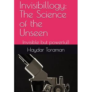 Toraman, Haydar Invisibillogy: The Science of the Unseen: Invisible but powerful! Toraman, Haydar Invisibillogy: The Science of the Unseen: Invisible but powerful!