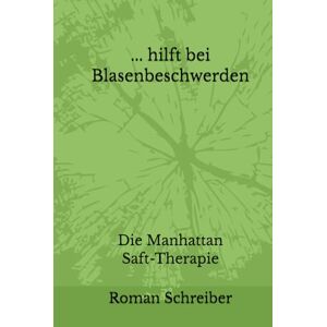 Schreiber, Dr. Roman ... hilft bei Blasenbeschwerden: Die Manhattan Saft-Therapie Schreiber, Dr. Roman ... hilft bei Blasenbeschwerden: Die Manhattan Saft-Therapie