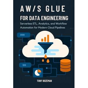 Bozeman, Tony AWS Glue for Data Engineering: Serverless ETL, Analytics, and Workflow Automation for Modern Cloud Pipelines (Cloud Data Engineering Mastery Series) Bozeman, Tony AWS Glue for Data Engineering: Serverless ETL, Analytics, and Workflow Automation for Modern Cloud Pipelines (Cloud Data Engineering Mastery Series)