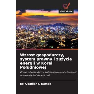 Damak, Dr Obadiah I Wzrost gospodarczy, system prawny i zużycie energii w Korei Poludniowej: Czy wzrost gospodarczy, system prawny i zu¿ycie energii zmniejszaj¿ ¿lad ekologiczny? Damak, Dr Obadiah I Wzrost gospodarczy, system prawny i zużycie energii w Korei Poludniowej: Czy wzrost gospodarczy, system prawny i zu¿ycie energii zmniejszaj¿ ¿lad ekologiczny?