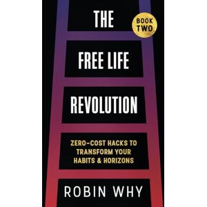 Why, Robin Free Life Revolution: Zero-Cost Hacks to Transform Your Habits & Horizons Why, Robin Free Life Revolution: Zero-Cost Hacks to Transform Your Habits & Horizons