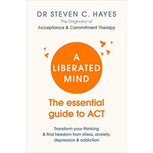 Hayes, Dr Steven A Liberated Mind: The essential guide to ACT Hayes, Dr Steven A Liberated Mind: The essential guide to ACT