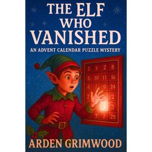 Grimwood, Arden The Elf Who Vanished: An Advent Calendar Puzzle Mystery (Yuletide mystery adventures) Grimwood, Arden The Elf Who Vanished: An Advent Calendar Puzzle Mystery (Yuletide mystery adventures)