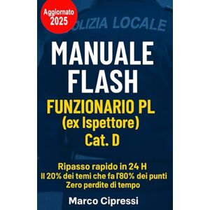 Cipressi, Marco MANUALE FLASH FUNZIONARIO PL (ex Ispettore) Cat. D: Sintesi chirurgica per massimizzare punteggio e tempo Cipressi, Marco MANUALE FLASH FUNZIONARIO PL (ex Ispettore) Cat. D: Sintesi chirurgica per massimizzare punteggio e tempo