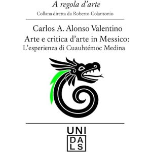 Alonso Valentino, Carlos Alberto Arte e critica d'arte in Messico: L'esperienza di Chuauhtemoc Medina (A regola d'arte. Collana diretta da Roberto Colantonio) Alonso Valentino, Carlos Alberto Arte e critica d'arte in Messico: L'esperienza di Chuauhtemoc Medina (A regola d'arte. Collana diretta da Roberto Colantonio)