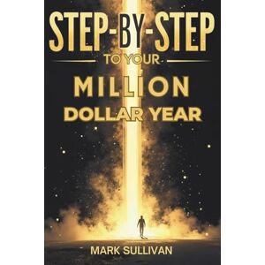 Sullivan, Mark STEP-BY-STEP TO YOUR MILLION-DOLLAR YEAR: The Complete Guide to Building Your First Profitable Business from Scratch Sullivan, Mark STEP-BY-STEP TO YOUR MILLION-DOLLAR YEAR: The Complete Guide to Building Your First Profitable Business from Scratch