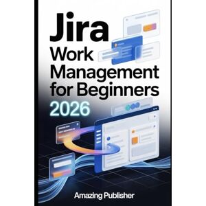 PUBLISHER, AMAZING Jira Work Management for Beginners 2026: A Step-by-Step Guide to Organizing, Tracking, and Delivering Projects Like a Pro — Even If You’ve Never Used Jira Before PUBLISHER, AMAZING Jira Work Management for Beginners 2026: A Step-by-Step Guide to Organizing, Tracking, and Delivering Projects Like a Pro — Even If You’ve Never Used Jira Before