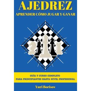 Borisov, Yuri Ajedrez: Guía Y Curso Completo Para Principiantes Hasta Nivel Profesional Borisov, Yuri Ajedrez: Guía Y Curso Completo Para Principiantes Hasta Nivel Profesional