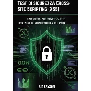 Bryson, Bit Test di sicurezza Cross-Site Scripting (XSS): Una guida per identificare e prevenire le vulnerabilità del Web Bryson, Bit Test di sicurezza Cross-Site Scripting (XSS): Una guida per identificare e prevenire le vulnerabilità del Web