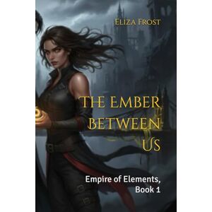 Frost, Eliza The Ember Between Us: Empire of Elements, Book 1 (The Empire of Elements Trilogy) Frost, Eliza The Ember Between Us: Empire of Elements, Book 1 (The Empire of Elements Trilogy)